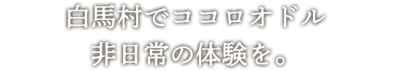 白馬村でココロオドル非日常の体験を。